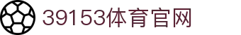39153体育官网_k1体育平台_app下载中心